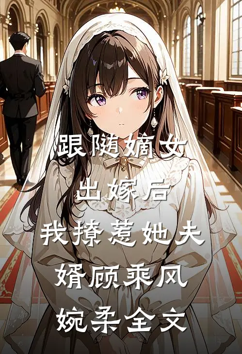 跟随嫡女出嫁后，我撩惹她夫婿顾乘风婉柔全文