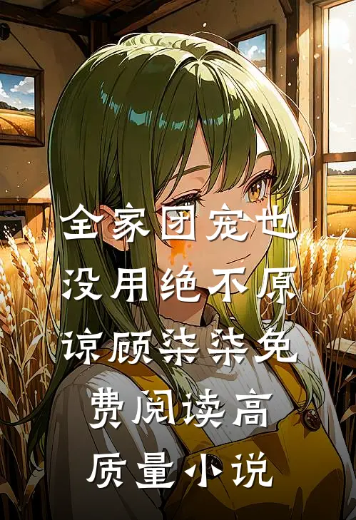 全家团宠也没用绝不原谅顾柒柒免费阅读高质量小说