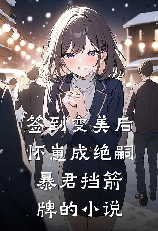 签到变美后怀崽成绝嗣暴君挡箭牌的小说