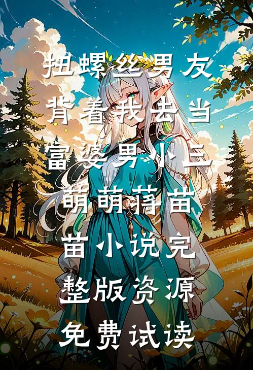 扭螺丝男友背着我去当富婆男小三萌萌蒋苗苗小说完整版资源免费试读