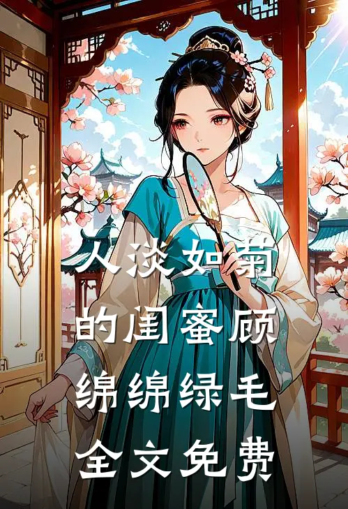 人淡如菊的闺蜜顾绵绵绿毛全文免费