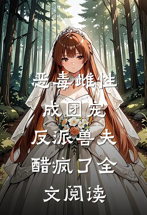 恶毒雌性成团宠,反派兽夫醋疯了全文阅读