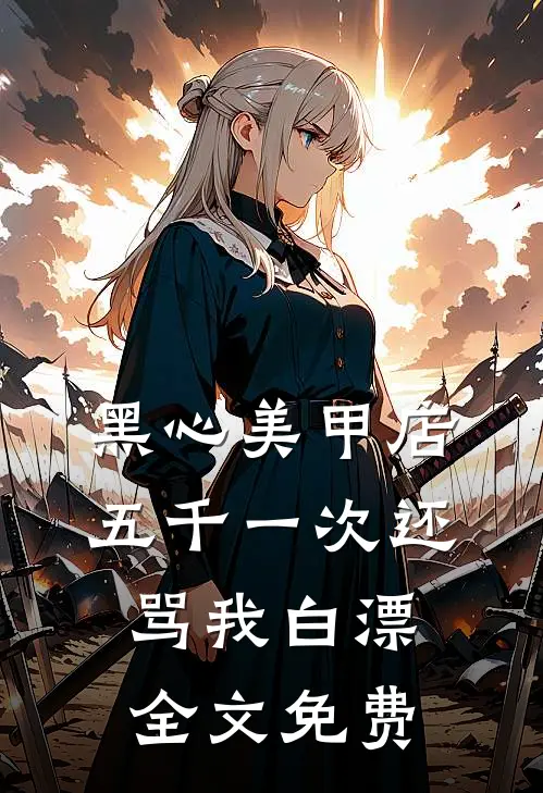 黑心美甲店，五千一次还骂我白漂全文免费
