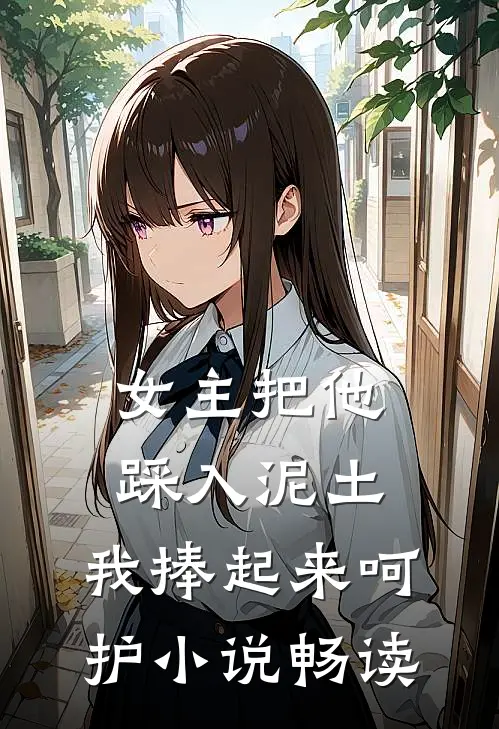 女主把他踩入泥土，我捧起来呵护小说畅读