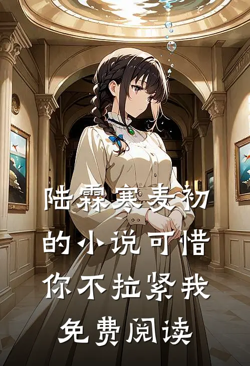 陆霖寒麦初的小说可惜你不拉紧我免费阅读