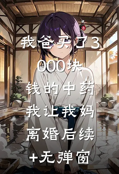 我爸买了3000块钱的中药，我让我妈离婚后续+无弹窗