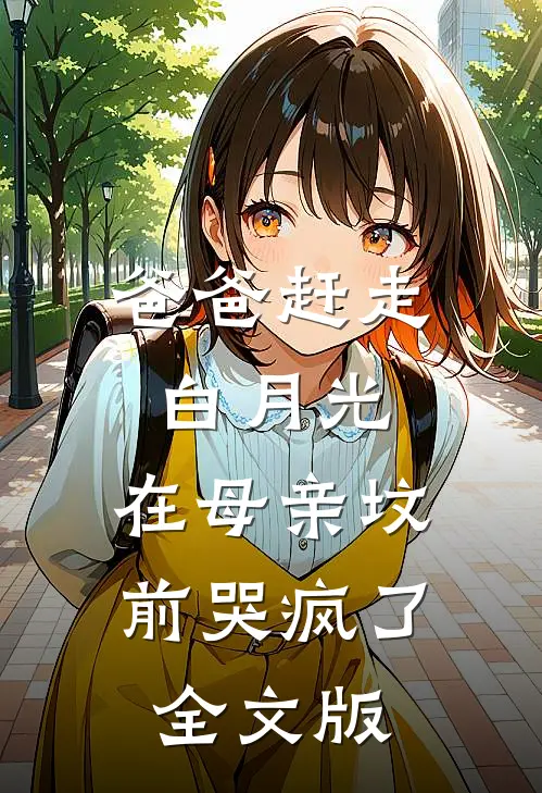 爸爸赶走白月光，在母亲坟前哭疯了全文版