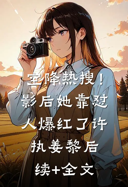 空降热搜！影后她靠怼人爆红了许执姜黎后续+全文