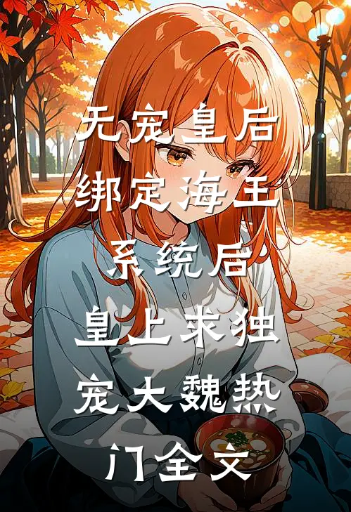 无宠皇后绑定海王系统后，皇上求独宠大魏热门全文