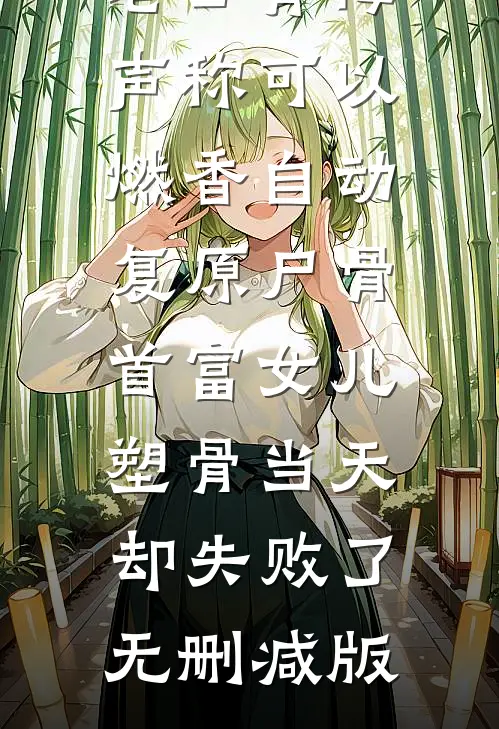 老公青梅声称可以燃香自动复原尸骨，首富女儿塑骨当天却失败了无删减版
