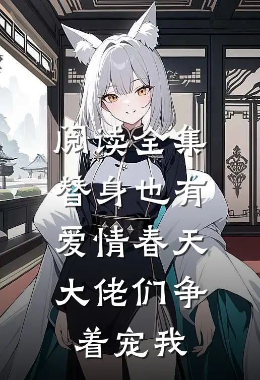 阅读全集替身也有爱情春天：大佬们争着宠我