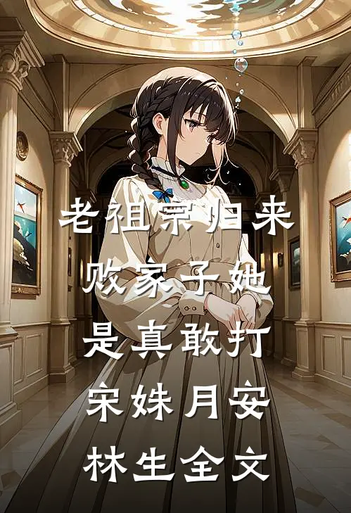 老祖宗归来，败家子她是真敢打宋姝月安林生全文