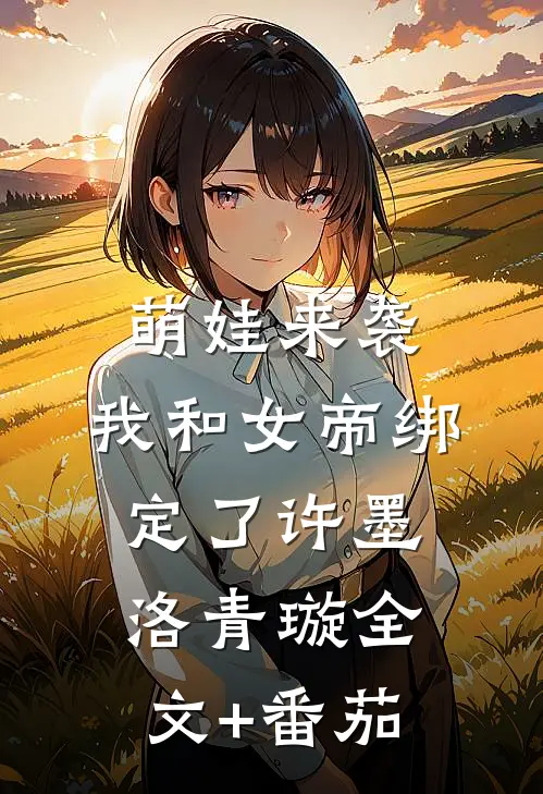 萌娃来袭，我和女帝绑定了许墨洛青璇全文+番茄