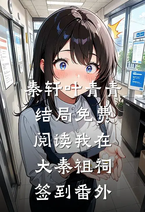 秦轩叶青青结局免费阅读我在大秦祖祠签到番外