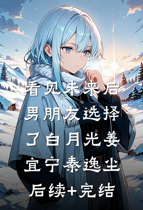 看见未来后，男朋友选择了白月光姜宜宁秦逸尘后续+完结