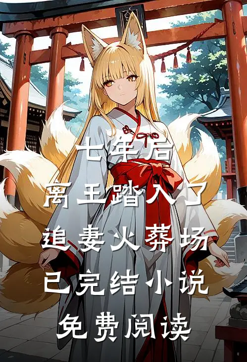 七年后,离王踏入了追妻火葬场已完结小说免费阅读