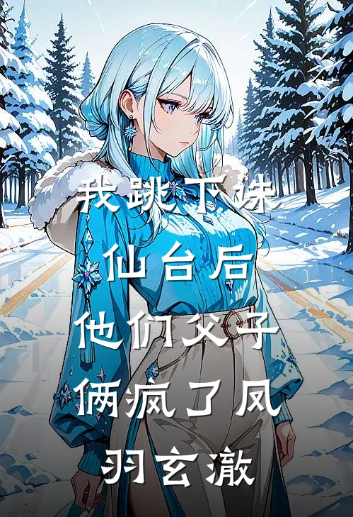 我跳下诛仙台后，他们父子俩疯了凤羽玄澈
