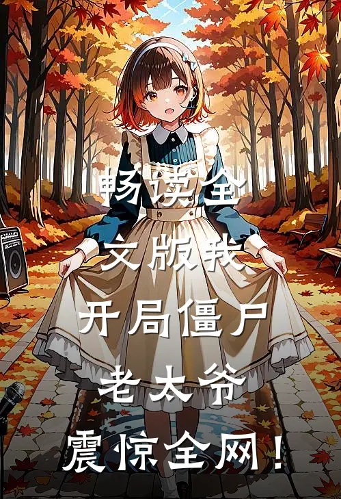 畅读全文版我：开局僵尸老太爷，震惊全网！