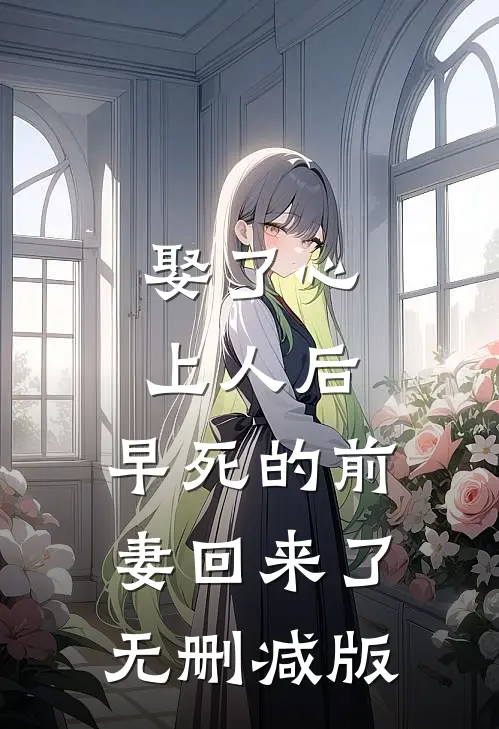 娶了心上人后，早死的前妻回来了无删减版
