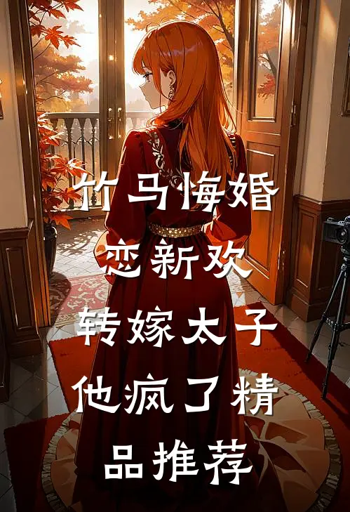 竹马悔婚恋新欢，转嫁太子他疯了精品推荐