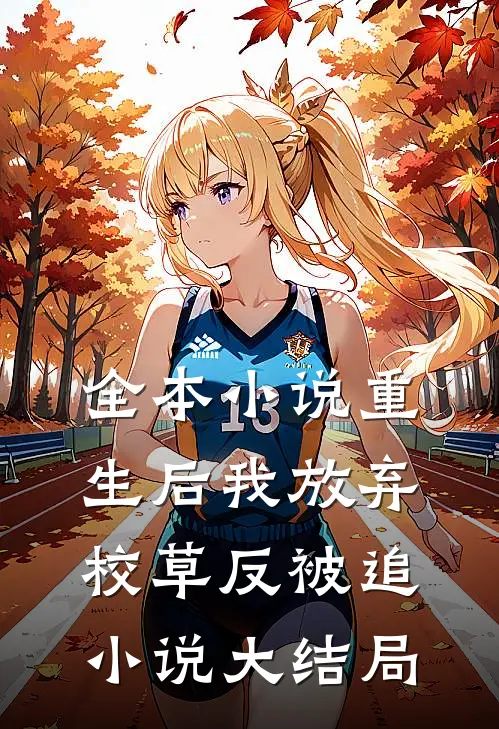 全本小说重生后我放弃校草反被追小说大结局