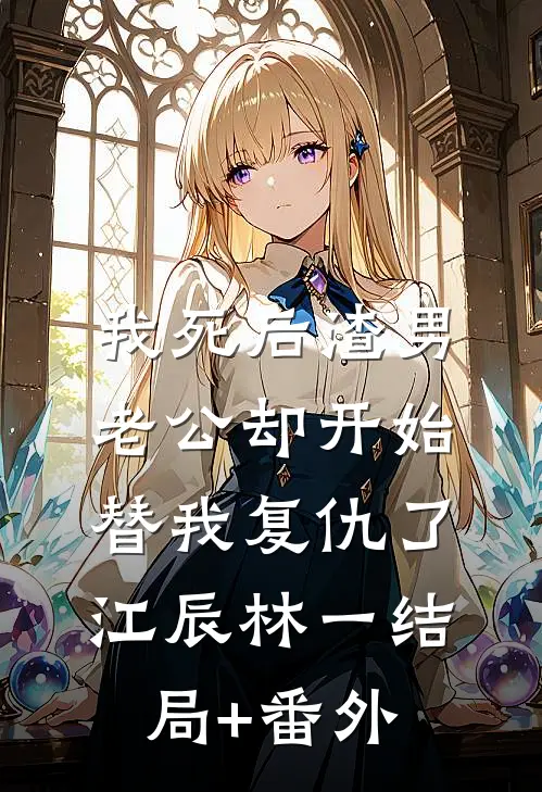 我死后渣男老公却开始替我复仇了江辰林一结局+番外