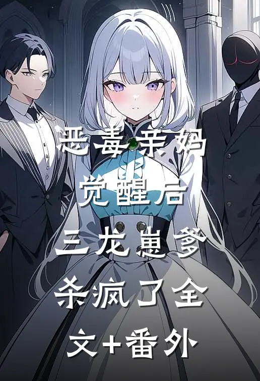 恶毒亲妈觉醒后，三龙崽爹杀疯了全文+番外