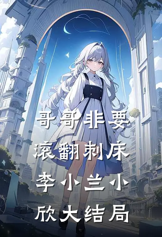 哥哥非要滚翻刺床李小兰小欣大结局