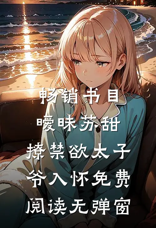畅销书目暧昧苏甜:撩禁欲太子爷入怀免费阅读无弹窗