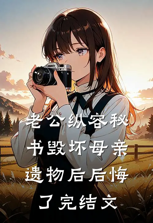 老公纵容秘书毁坏母亲遗物后后悔了完结文