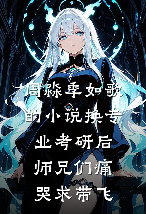 周淼季如歌的小说换专业考研后师兄们痛哭求带飞