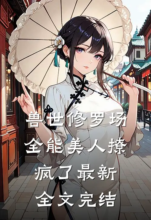 兽世修罗场全能美人撩疯了最新全文完结