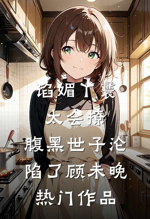 谄媚丫鬟太会撩,腹黑世子沦陷了 顾未晚热门作品