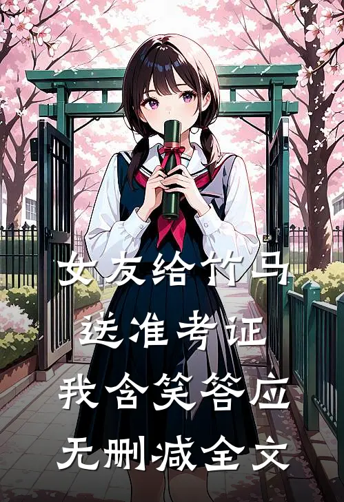 女友给竹马送准考证，我含笑答应无删减全文