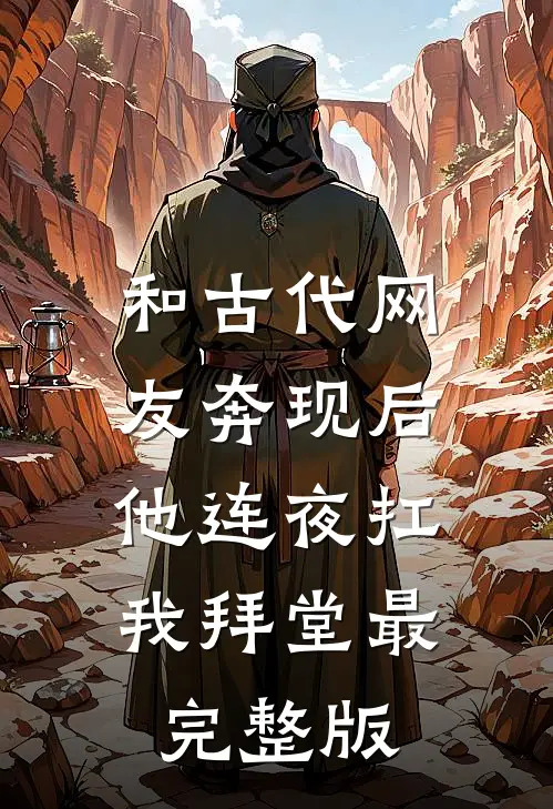 和古代网友奔现后，他连夜扛我拜堂最完整版