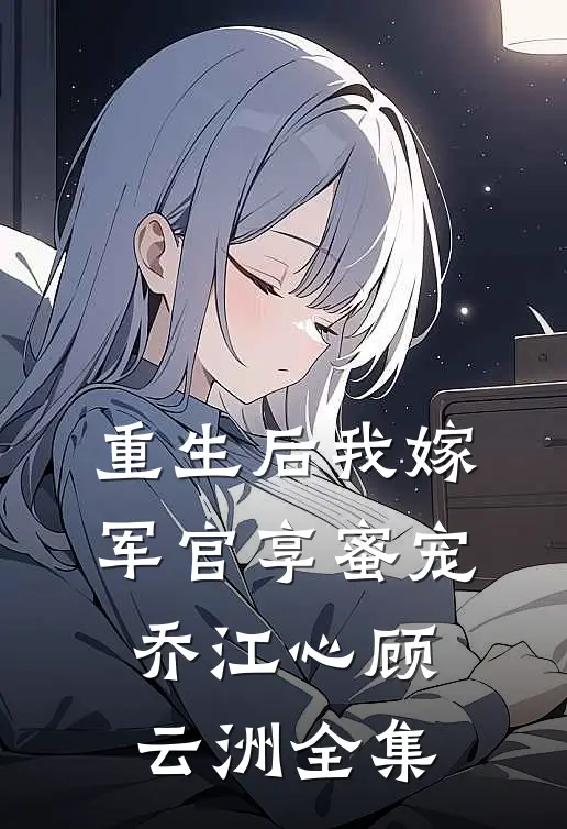 重生后我嫁军官享蜜宠乔江心顾云洲全集
