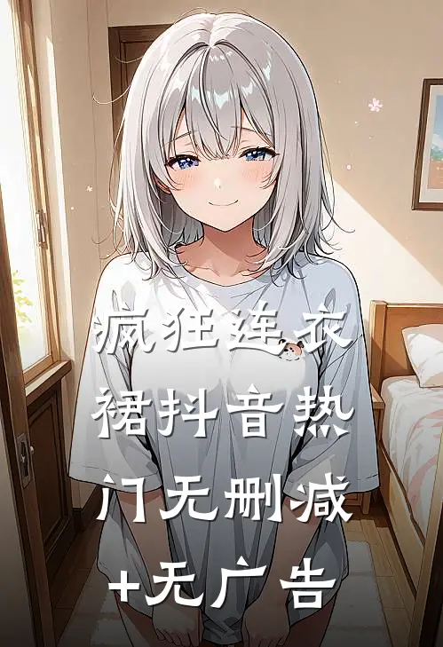 疯狂连衣裙抖音热门无删减+无广告