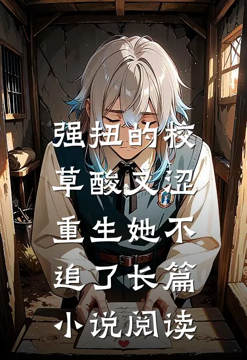 强扭的校草酸又涩，重生她不追了长篇小说阅读