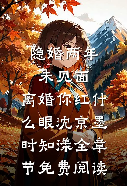 隐婚两年未见面，离婚你红什么眼沈京墨时知漾全章节免费阅读