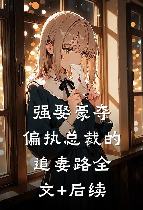 强娶豪夺：偏执总裁的追妻路全文+后续