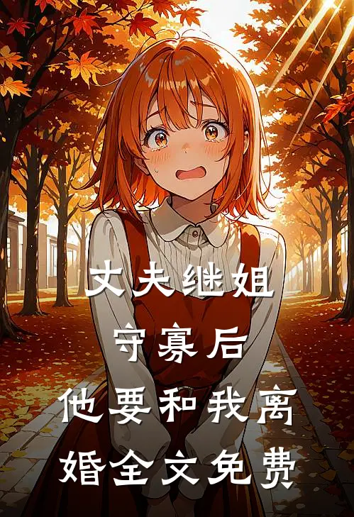 丈夫继姐守寡后，他要和我离婚全文免费