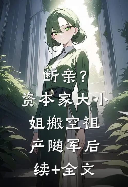 断亲？资本家大小姐搬空祖产随军后续+全文