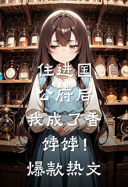 住进国公府后，我成了香饽饽！爆款热文