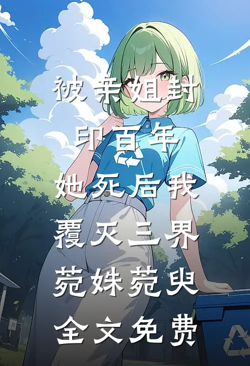 被亲姐封印百年，她死后我覆灭三界菀姝菀臾全文免费