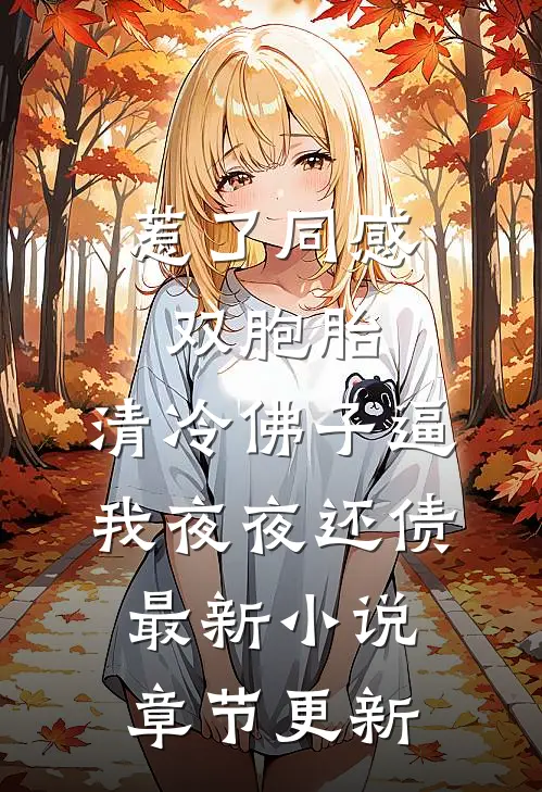 惹了同感双胞胎，清冷佛子逼我夜夜还债最新小说章节更新