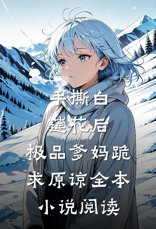 手撕白莲花后，极品爹妈跪求原谅全本小说阅读