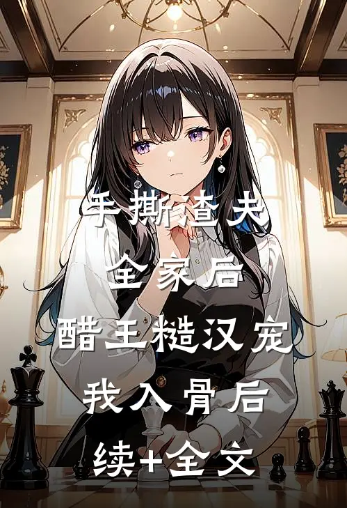 手撕渣夫全家后，醋王糙汉宠我入骨后续+全文