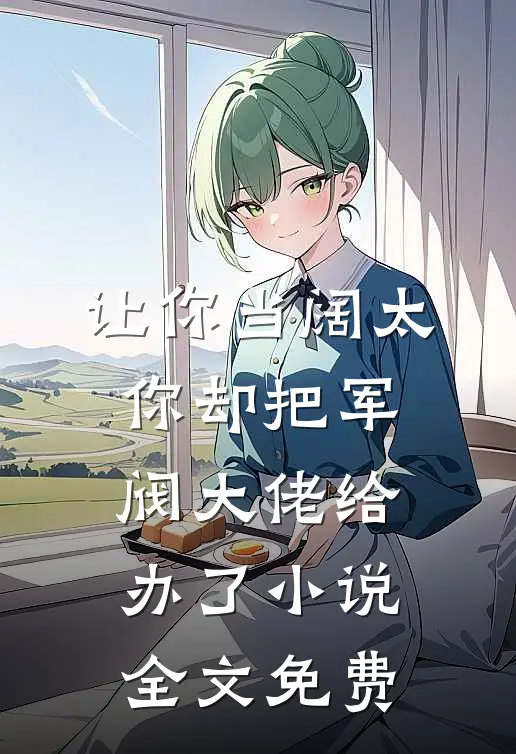 让你当阔太，你却把军阀大佬给办了小说全文免费