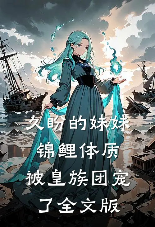 久盼的妹妹锦鲤体质，被皇族团宠了全文版