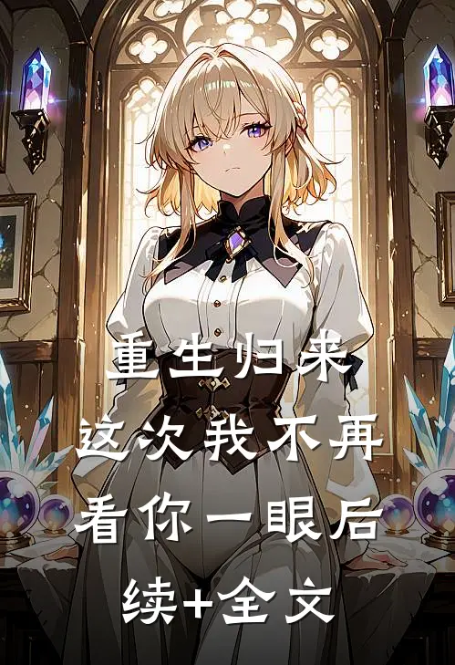 重生归来，这次我不再看你一眼后续+全文